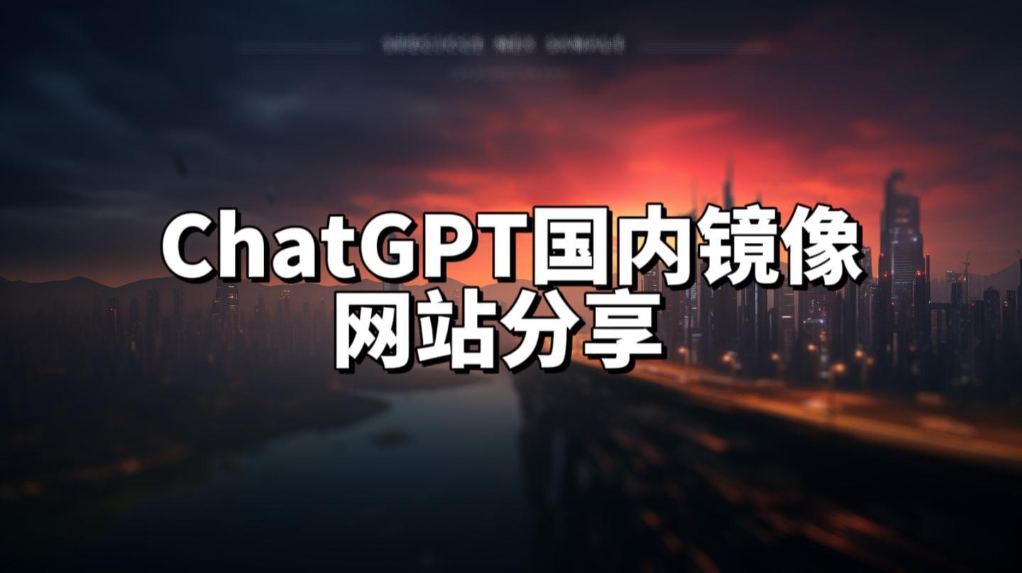 科普：ChatGPT国内镜像站_ChatGPT国内版_国内ChatGPT怎么用?